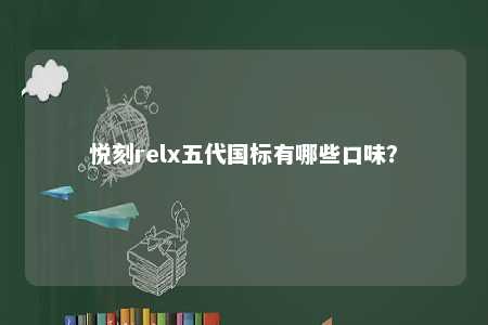 悦刻relx五代国标有哪些口味�？ 